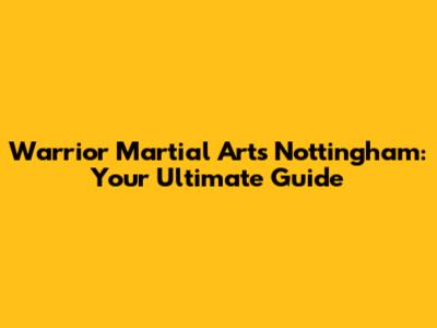 Warrior Martial Arts Nottingham: Your Ultimate Guide