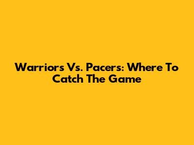 Warriors Vs. Pacers: Where To Catch The Game