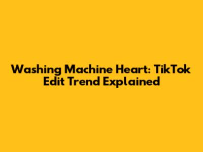 Washing Machine Heart: TikTok Edit Trend Explained