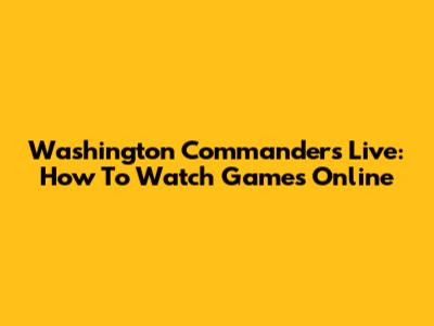 Washington Commanders Live: How To Watch Games Online