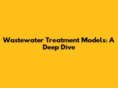 Wastewater Treatment Models: A Deep Dive