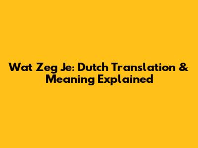 Wat Zeg Je: Dutch Translation & Meaning Explained