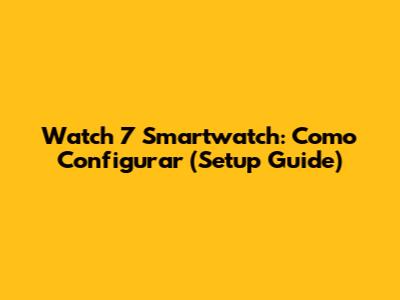 Watch 7 Smartwatch: Como Configurar (Setup Guide)