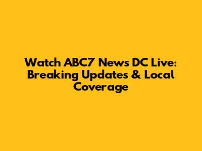 Watch ABC7 News DC Live: Breaking Updates & Local Coverage