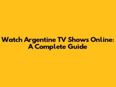 Watch Argentine TV Shows Online: A Complete Guide