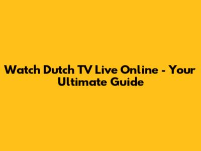 Watch Dutch TV Live Online - Your Ultimate Guide