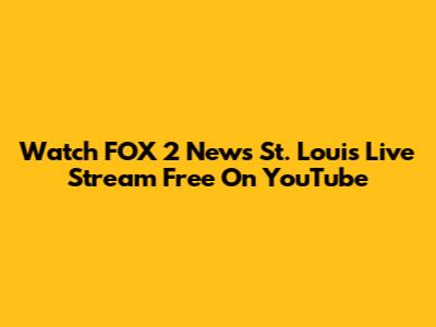 Watch FOX 2 News St. Louis Live Stream Free On YouTube