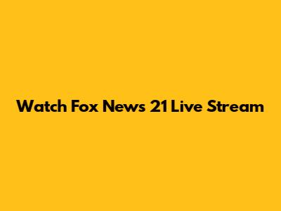 Watch Fox News 21 Live Stream