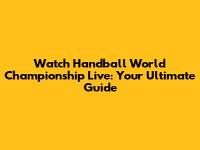 Watch Handball World Championship Live: Your Ultimate Guide