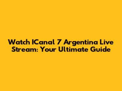 Watch ICanal 7 Argentina Live Stream: Your Ultimate Guide