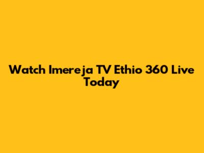 Watch Imereja TV Ethio 360 Live Today