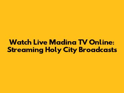 Watch Live Madina TV Online: Streaming Holy City Broadcasts