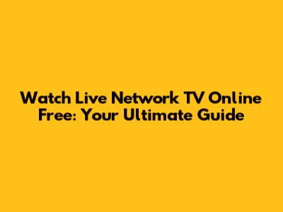 Watch Live Network TV Online Free: Your Ultimate Guide
