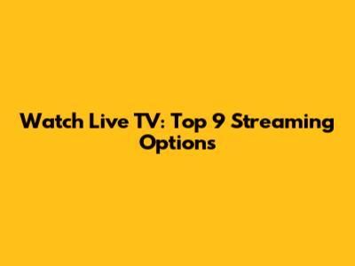 Watch Live TV: Top 9 Streaming Options