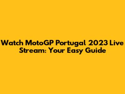 Watch MotoGP Portugal 2023 Live Stream: Your Easy Guide