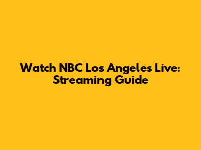Watch NBC Los Angeles Live: Streaming Guide