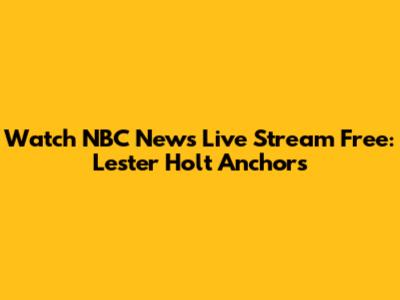 Watch NBC News Live Stream Free: Lester Holt Anchors