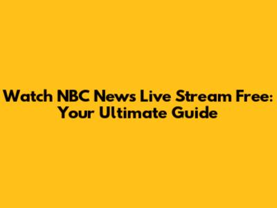 Watch NBC News Live Stream Free: Your Ultimate Guide