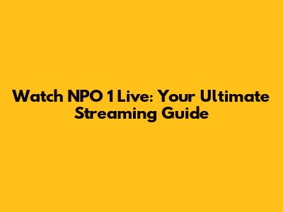 Watch NPO 1 Live: Your Ultimate Streaming Guide