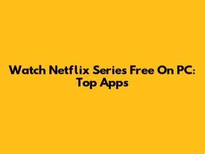 Watch Netflix Series Free On PC: Top Apps
