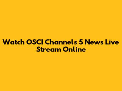Watch OSCI Channels 5 News Live Stream Online