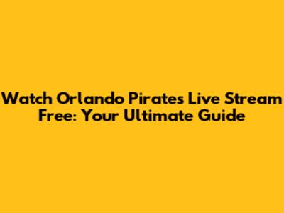 Watch Orlando Pirates Live Stream Free: Your Ultimate Guide