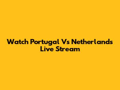 Watch Portugal Vs Netherlands Live Stream