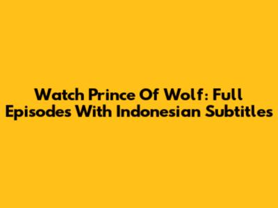 Watch Prince Of Wolf: Full Episodes With Indonesian Subtitles