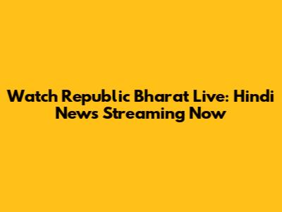 Watch Republic Bharat Live: Hindi News Streaming Now