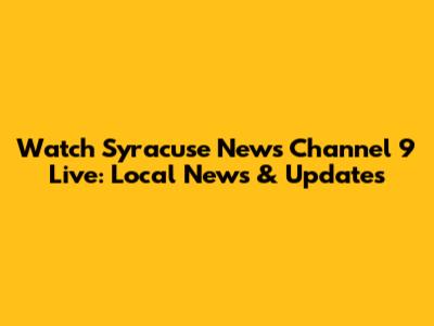 Watch Syracuse News Channel 9 Live: Local News & Updates