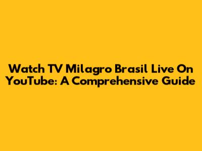Watch TV Milagro Brasil Live On YouTube: A Comprehensive Guide