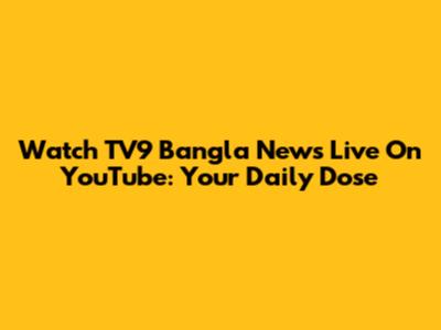 Watch TV9 Bangla News Live On YouTube: Your Daily Dose