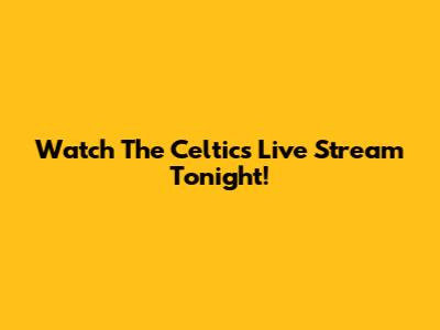 Watch The Celtics Live Stream Tonight!