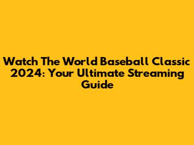 Watch The World Baseball Classic 2024: Your Ultimate Streaming Guide