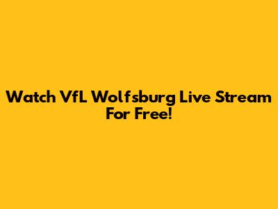 Watch VfL Wolfsburg Live Stream For Free!