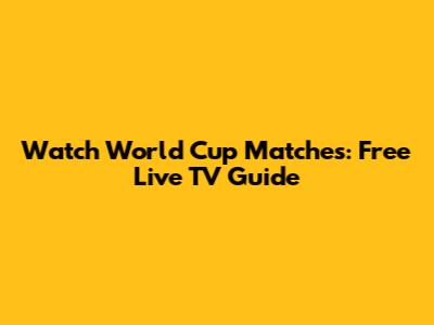 Watch World Cup Matches: Free Live TV Guide