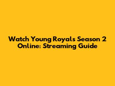 Watch Young Royals Season 2 Online: Streaming Guide