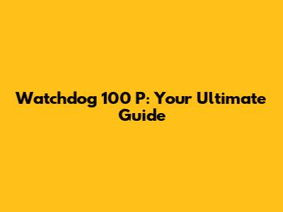 Watchdog 100 P: Your Ultimate Guide