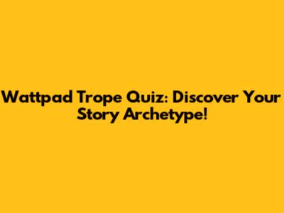 Wattpad Trope Quiz: Discover Your Story Archetype!
