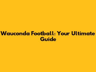 Wauconda Football: Your Ultimate Guide
