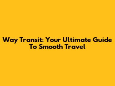 Way Transit: Your Ultimate Guide To Smooth Travel