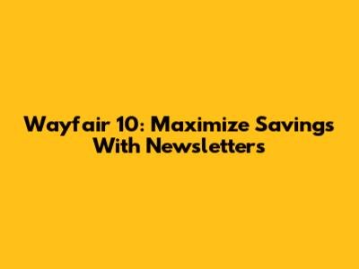 Wayfair 10: Maximize Savings With Newsletters