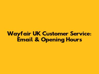 Wayfair UK Customer Service: Email & Opening Hours