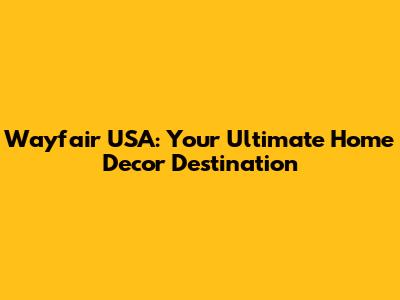 Wayfair USA: Your Ultimate Home Decor Destination