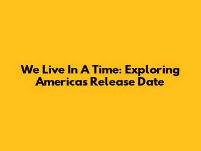We Live In A Time: Exploring America's Release Date