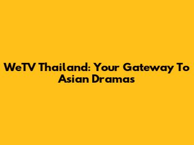 WeTV Thailand: Your Gateway To Asian Dramas