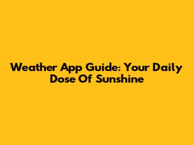 Weather App Guide: Your Daily Dose Of Sunshine