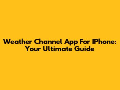 Weather Channel App For IPhone: Your Ultimate Guide