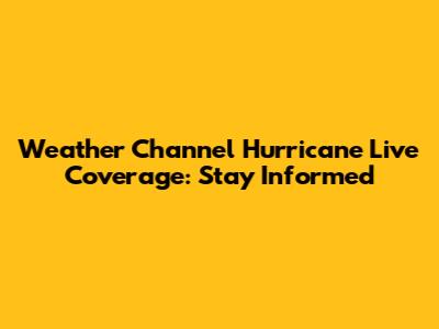 Weather Channel Hurricane Live Coverage: Stay Informed