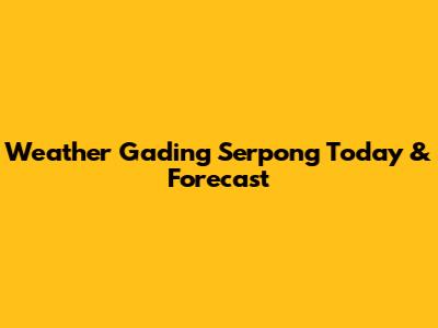 Weather Gading Serpong Today & Forecast